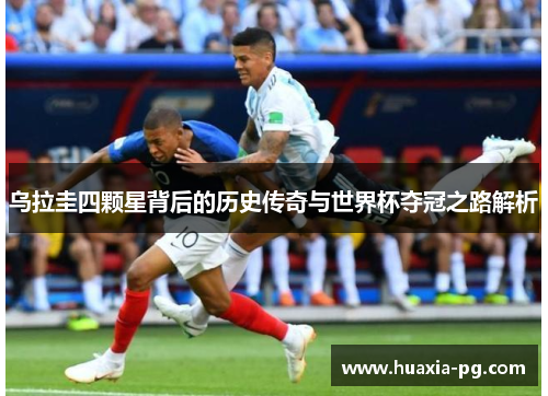 乌拉圭四颗星背后的历史传奇与世界杯夺冠之路解析