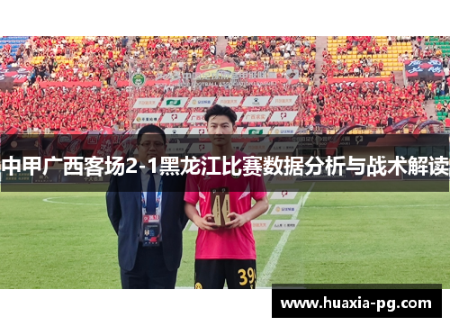 中甲广西客场2-1黑龙江比赛数据分析与战术解读