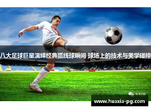 八大足球巨星演绎经典弧线球瞬间 球场上的技术与美学碰撞