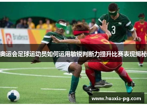 奥运会足球运动员如何运用敏锐判断力提升比赛表现揭秘