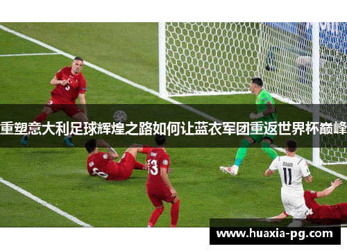 重塑意大利足球辉煌之路如何让蓝衣军团重返世界杯巅峰