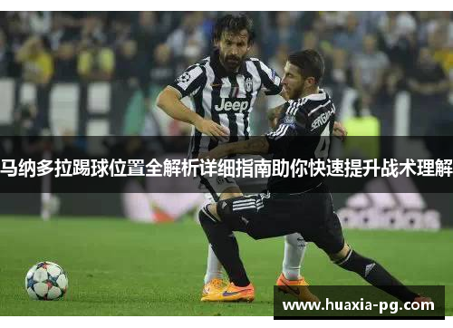 马纳多拉踢球位置全解析详细指南助你快速提升战术理解 马纳多拉踢球位置全解析详细指南助你快速提升战术理解