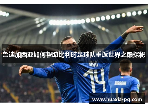 鲁迪加西亚如何帮助比利时足球队重返世界之巅探秘