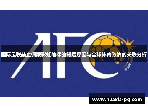 国际足联禁止佩戴彩虹袖标的背后原因与全球体育政治的关联分析 国际足联禁止佩戴彩虹袖标的背后原因与全球体育政治的关联分析
