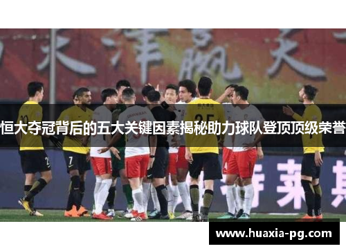 恒大夺冠背后的五大关键因素揭秘助力球队登顶顶级荣誉