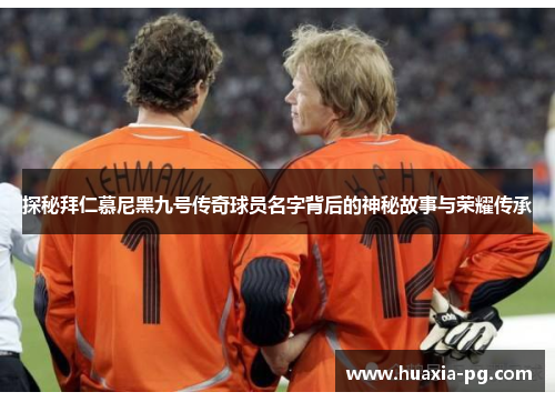 探秘拜仁慕尼黑九号传奇球员名字背后的神秘故事与荣耀传承