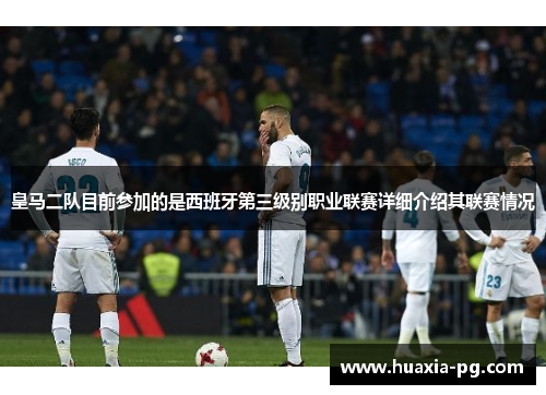 皇马二队目前参加的是西班牙第三级别职业联赛详细介绍其联赛情况 皇马二队目前参加的是西班牙第三级别职业联赛详细介绍其联赛情况