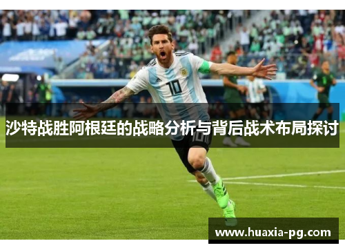 沙特战胜阿根廷的战略分析与背后战术布局探讨 沙特战胜阿根廷的战略分析与背后战术布局探讨