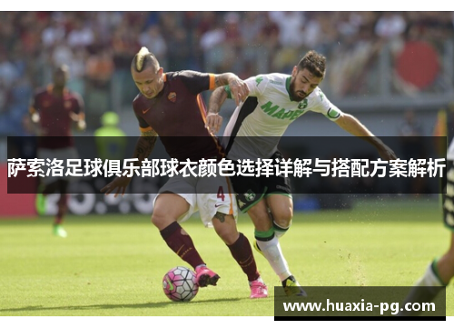 萨索洛足球俱乐部球衣颜色选择详解与搭配方案解析 萨索洛足球俱乐部球衣颜色选择详解与搭配方案解析