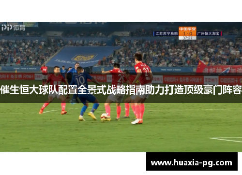 催生恒大球队配置全景式战略指南助力打造顶级豪门阵容 催生恒大球队配置全景式战略指南助力打造顶级豪门阵容