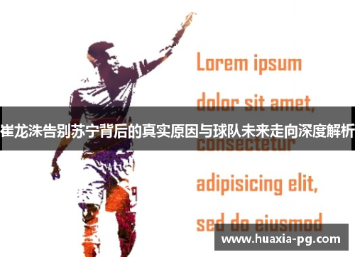 崔龙洙告别苏宁背后的真实原因与球队未来走向深度解析 崔龙洙告别苏宁背后的真实原因与球队未来走向深度解析