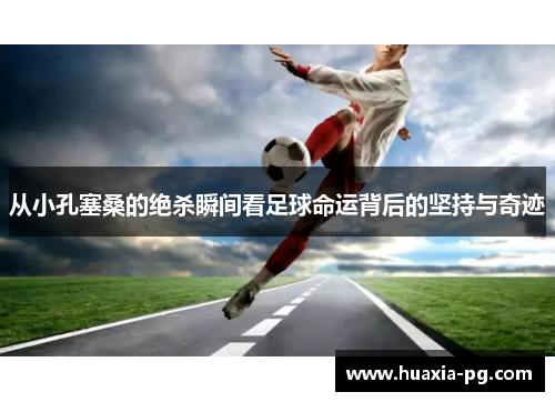 从小孔塞桑的绝杀瞬间看足球命运背后的坚持与奇迹 从小孔塞桑的绝杀瞬间看足球命运背后的坚持与奇迹