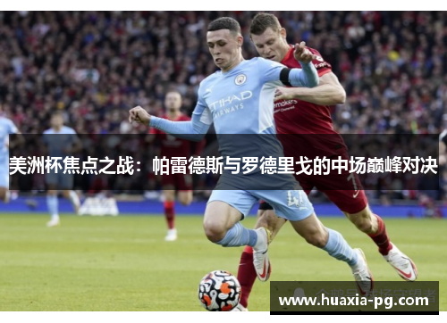 美洲杯焦点之战:帕雷德斯与罗德里戈的中场巅峰对决 美洲杯焦点之战:帕雷德斯与罗德里戈的中场巅峰对决