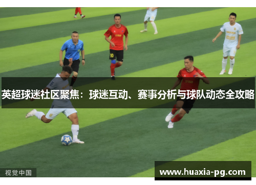 英超球迷社区聚焦:球迷互动、赛事分析与球队动态全攻略 英超球迷社区聚焦:球迷互动、赛事分析与球队动态全攻略