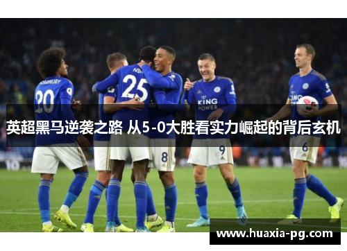英超黑马逆袭之路 从5-0大胜看实力崛起的背后玄机 英超黑马逆袭之路 从5-0大胜看实力崛起的背后玄机