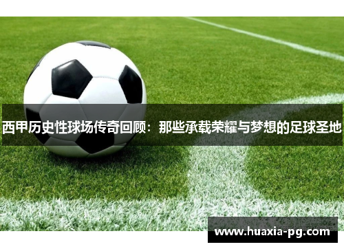 西甲历史性球场传奇回顾：那些承载荣耀与梦想的足球圣地