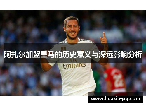 阿扎尔加盟皇马的历史意义与深远影响分析