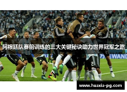 阿根廷队赛前训练的三大关键秘诀助力世界冠军之路 阿根廷队赛前训练的三大关键秘诀助力世界冠军之路