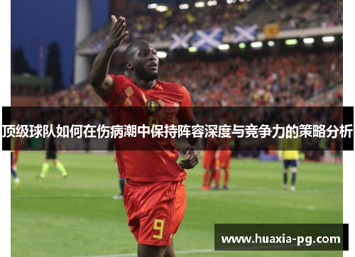 顶级球队如何在伤病潮中保持阵容深度与竞争力的策略分析 顶级球队如何在伤病潮中保持阵容深度与竞争力的策略分析