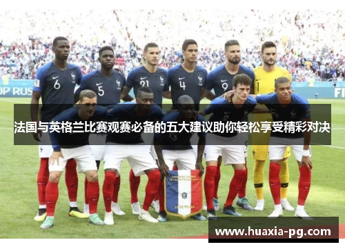 法国与英格兰比赛观赛必备的五大建议助你轻松享受精彩对决 法国与英格兰比赛观赛必备的五大建议助你轻松享受精彩对决