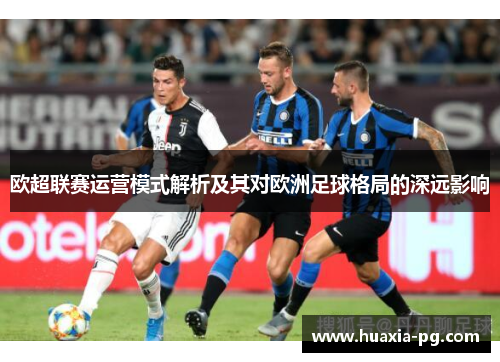 欧超联赛运营模式解析及其对欧洲足球格局的深远影响