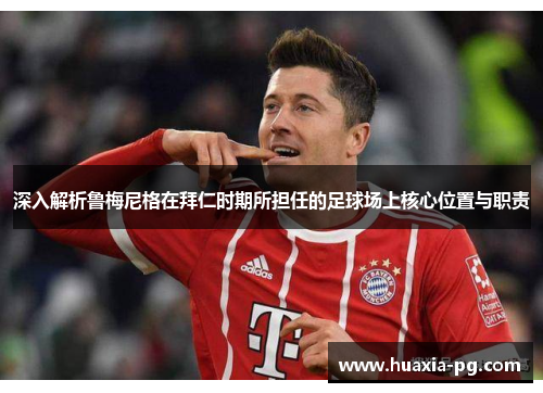 深入解析鲁梅尼格在拜仁时期所担任的足球场上核心位置与职责