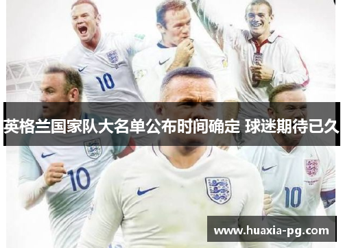 英格兰国家队大名单公布时间确定 球迷期待已久 英格兰国家队大名单公布时间确定 球迷期待已久