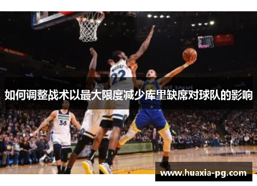 如何调整战术以最大限度减少库里缺席对球队的影响 如何调整战术以最大限度减少库里缺席对球队的影响