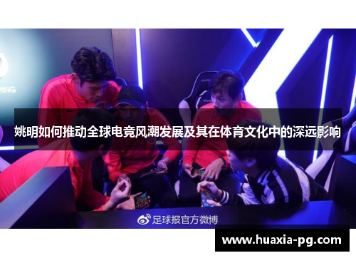 姚明如何推动全球电竞风潮发展及其在体育文化中的深远影响 姚明如何推动全球电竞风潮发展及其在体育文化中的深远影响