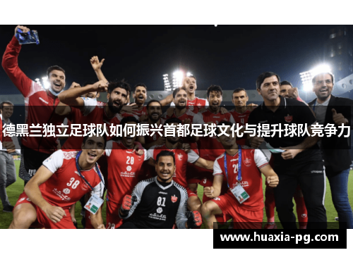 德黑兰独立足球队如何振兴首都足球文化与提升球队竞争力