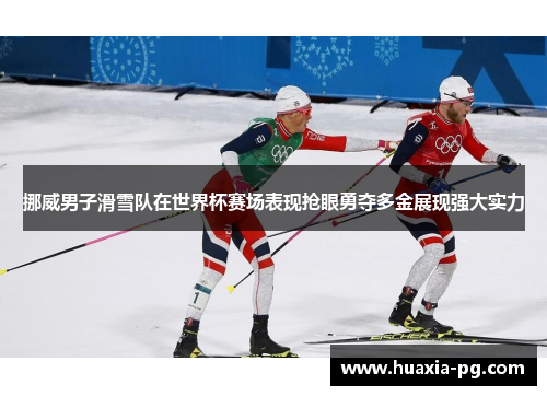挪威男子滑雪队在世界杯赛场表现抢眼勇夺多金展现强大实力