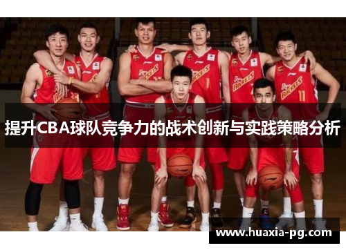 提升CBA球队竞争力的战术创新与实践策略分析 提升CBA球队竞争力的战术创新与实践策略分析