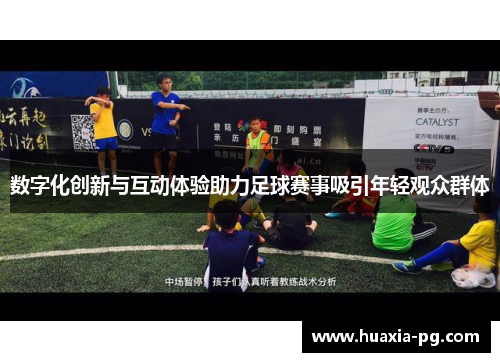 数字化创新与互动体验助力足球赛事吸引年轻观众群体