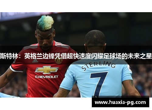 斯特林：英格兰边锋凭借超快速度闪耀足球场的未来之星