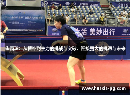 朱雨玲:从替补到主力的挑战与突破,迎接更大的机遇与未来 朱雨玲:从替补到主力的挑战与突破,迎接更大的机遇与未来