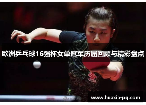 欧洲乒乓球16强杯女单冠军历届回顾与精彩盘点