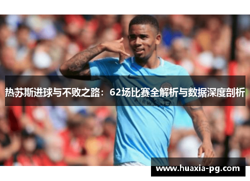 热苏斯进球与不败之路：62场比赛全解析与数据深度剖析