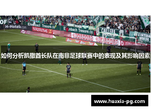 如何分析凯撒酋长队在南非足球联赛中的表现及其影响因素 如何分析凯撒酋长队在南非足球联赛中的表现及其影响因素