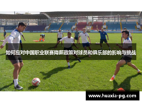如何应对中国职业联赛降薪政策对球员和俱乐部的影响与挑战