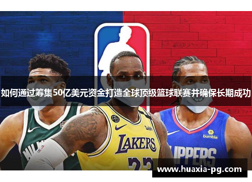 如何通过筹集50亿美元资金打造全球顶级篮球联赛并确保长期成功