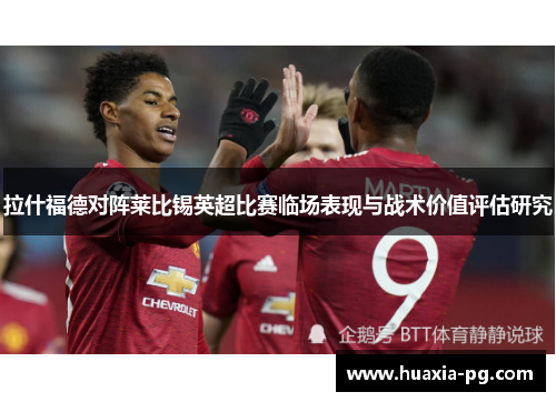 拉什福德对阵莱比锡英超比赛临场表现与战术价值评估研究 拉什福德对阵莱比锡英超比赛临场表现与战术价值评估研究