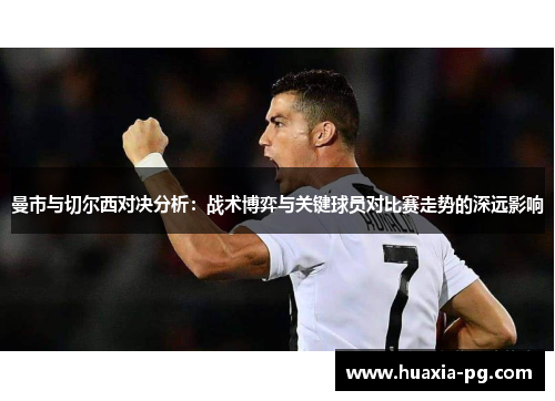 曼市与切尔西对决分析:战术博弈与关键球员对比赛走势的深远影响 曼市与切尔西对决分析:战术博弈与关键球员对比赛走势的深远影响