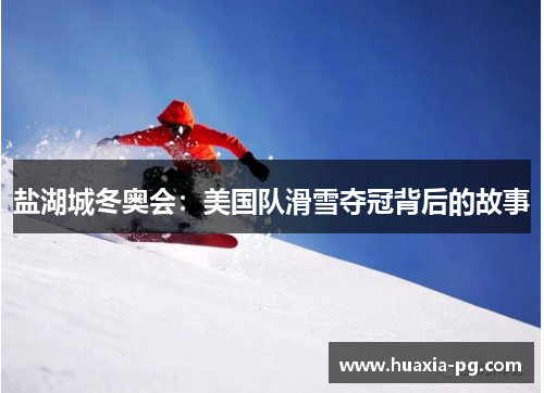盐湖城冬奥会：美国队滑雪夺冠背后的故事