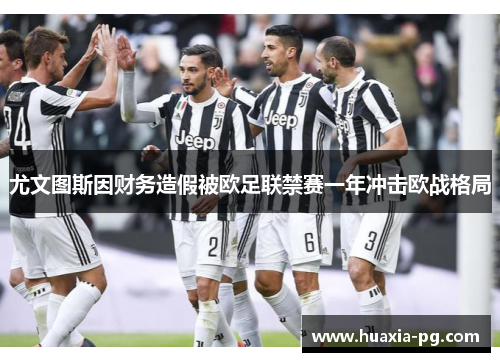 尤文图斯因财务造假被欧足联禁赛一年冲击欧战格局