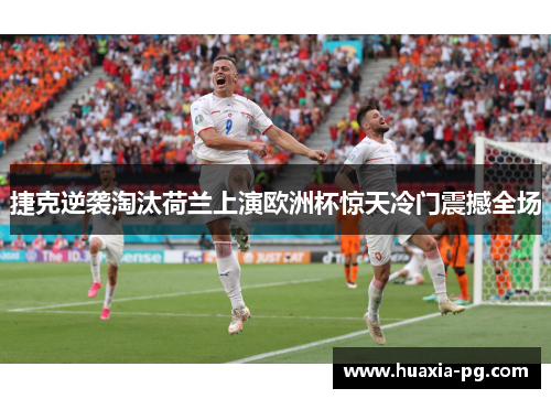 捷克逆袭淘汰荷兰上演欧洲杯惊天冷门震撼全场