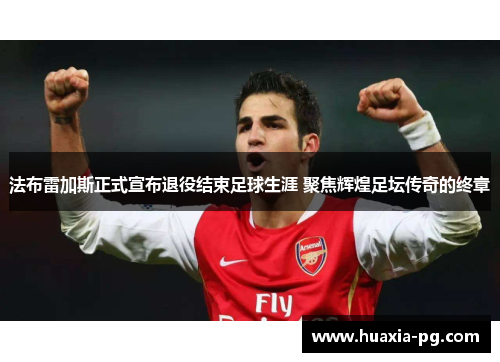 法布雷加斯正式宣布退役结束足球生涯 聚焦辉煌足坛传奇的终章