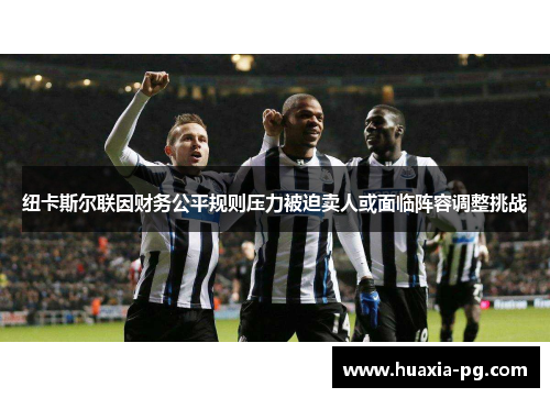 纽卡斯尔联因财务公平规则压力被迫卖人或面临阵容调整挑战