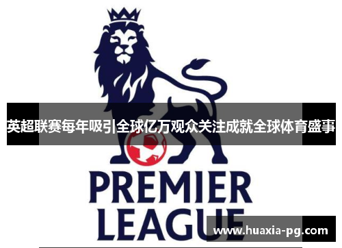 英超联赛每年吸引全球亿万观众关注成就全球体育盛事