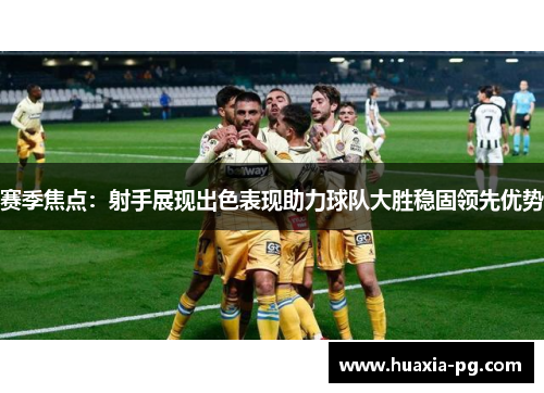 赛季焦点:射手展现出色表现助力球队大胜稳固领先优势 赛季焦点:射手展现出色表现助力球队大胜稳固领先优势