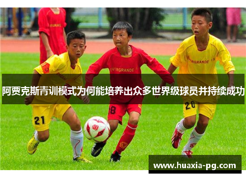 阿贾克斯青训模式为何能培养出众多世界级球员并持续成功 阿贾克斯青训模式为何能培养出众多世界级球员并持续成功